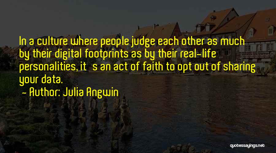 Julia Angwin Quotes: In A Culture Where People Judge Each Other As Much By Their Digital Footprints As By Their Real-life Personalities, It's