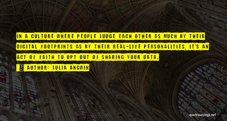 Julia Angwin Quotes: In A Culture Where People Judge Each Other As Much By Their Digital Footprints As By Their Real-life Personalities, It's