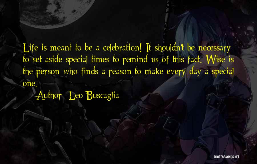 Leo Buscaglia Quotes: Life Is Meant To Be A Celebration! It Shouldn't Be Necessary To Set Aside Special Times To Remind Us Of