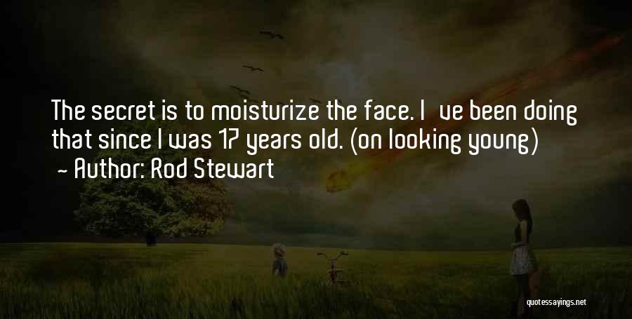 Rod Stewart Quotes: The Secret Is To Moisturize The Face. I've Been Doing That Since I Was 17 Years Old. (on Looking Young)