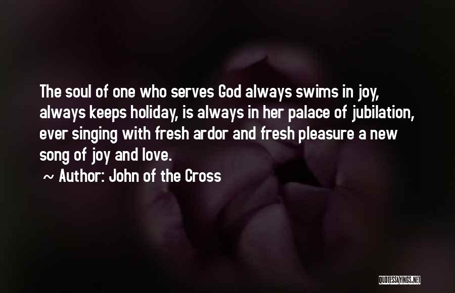 John Of The Cross Quotes: The Soul Of One Who Serves God Always Swims In Joy, Always Keeps Holiday, Is Always In Her Palace Of