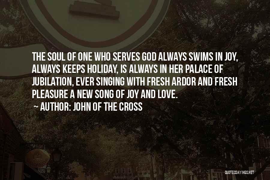 John Of The Cross Quotes: The Soul Of One Who Serves God Always Swims In Joy, Always Keeps Holiday, Is Always In Her Palace Of