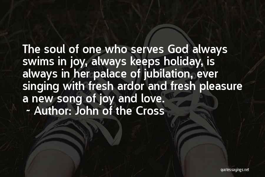 John Of The Cross Quotes: The Soul Of One Who Serves God Always Swims In Joy, Always Keeps Holiday, Is Always In Her Palace Of