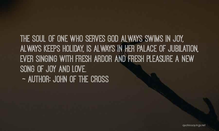 John Of The Cross Quotes: The Soul Of One Who Serves God Always Swims In Joy, Always Keeps Holiday, Is Always In Her Palace Of