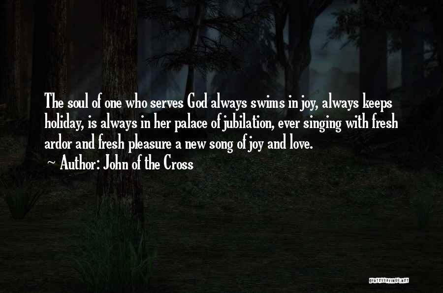 John Of The Cross Quotes: The Soul Of One Who Serves God Always Swims In Joy, Always Keeps Holiday, Is Always In Her Palace Of