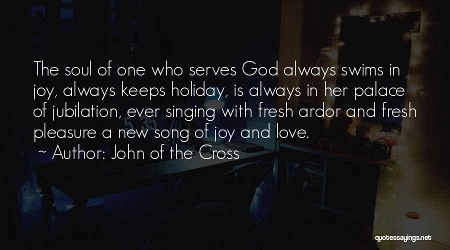 John Of The Cross Quotes: The Soul Of One Who Serves God Always Swims In Joy, Always Keeps Holiday, Is Always In Her Palace Of