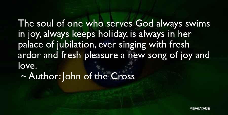 John Of The Cross Quotes: The Soul Of One Who Serves God Always Swims In Joy, Always Keeps Holiday, Is Always In Her Palace Of