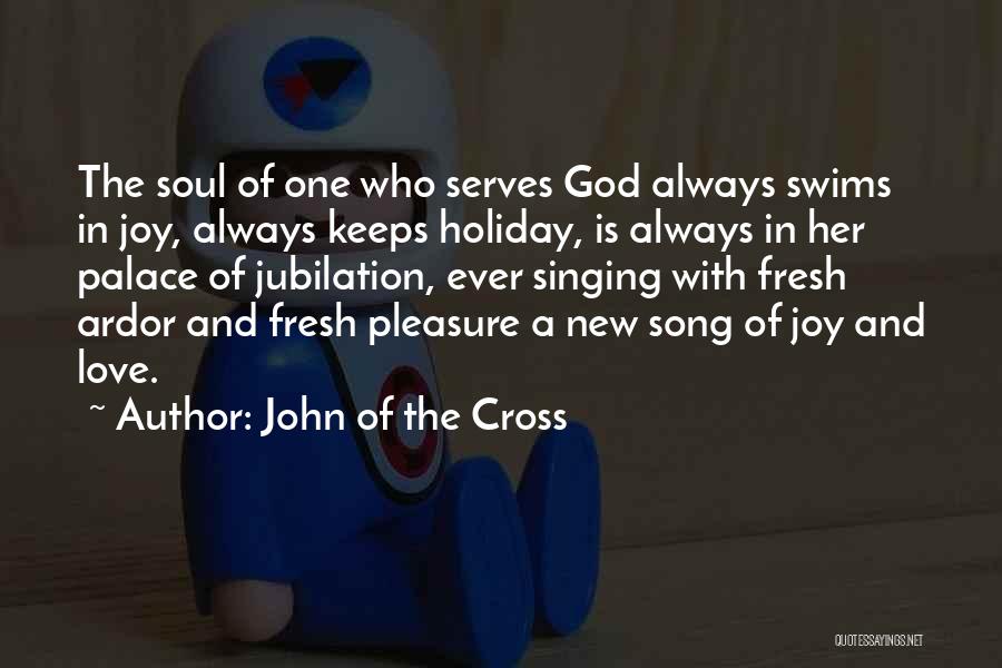 John Of The Cross Quotes: The Soul Of One Who Serves God Always Swims In Joy, Always Keeps Holiday, Is Always In Her Palace Of