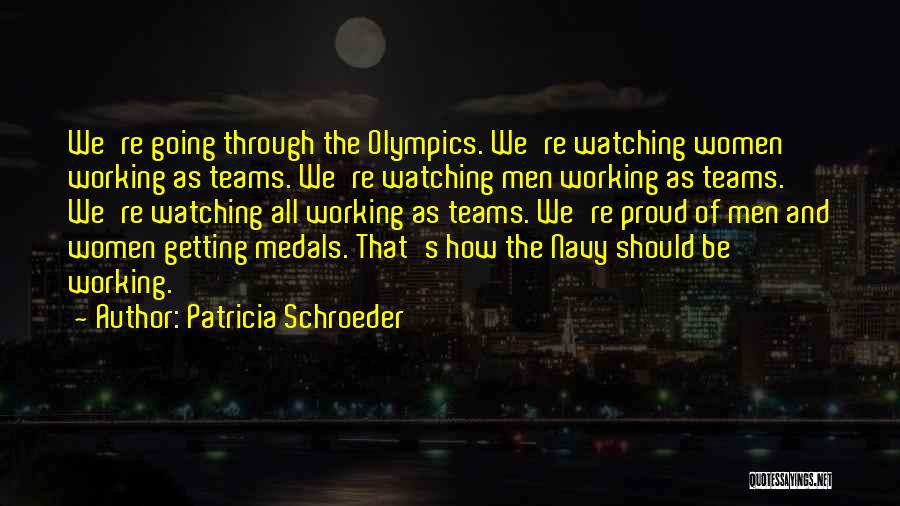 Patricia Schroeder Quotes: We're Going Through The Olympics. We're Watching Women Working As Teams. We're Watching Men Working As Teams. We're Watching All