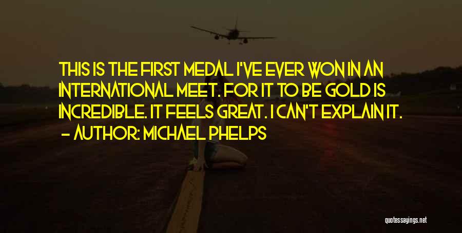 Michael Phelps Quotes: This Is The First Medal I've Ever Won In An International Meet. For It To Be Gold Is Incredible. It