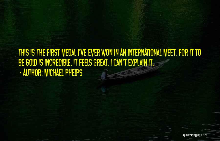 Michael Phelps Quotes: This Is The First Medal I've Ever Won In An International Meet. For It To Be Gold Is Incredible. It