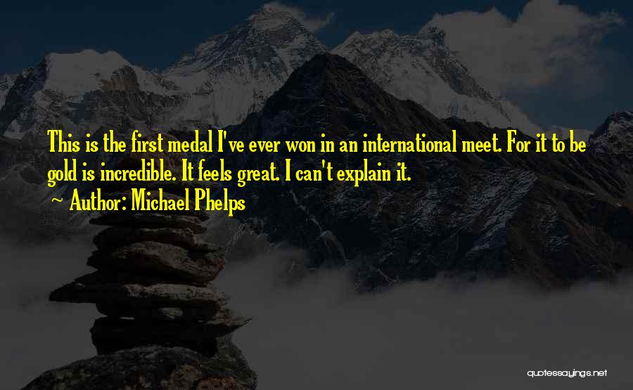 Michael Phelps Quotes: This Is The First Medal I've Ever Won In An International Meet. For It To Be Gold Is Incredible. It