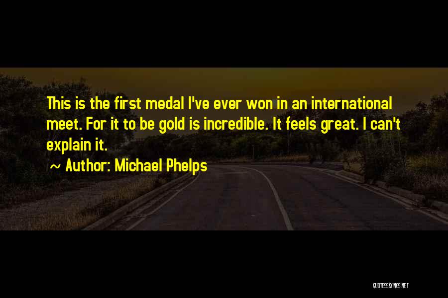 Michael Phelps Quotes: This Is The First Medal I've Ever Won In An International Meet. For It To Be Gold Is Incredible. It