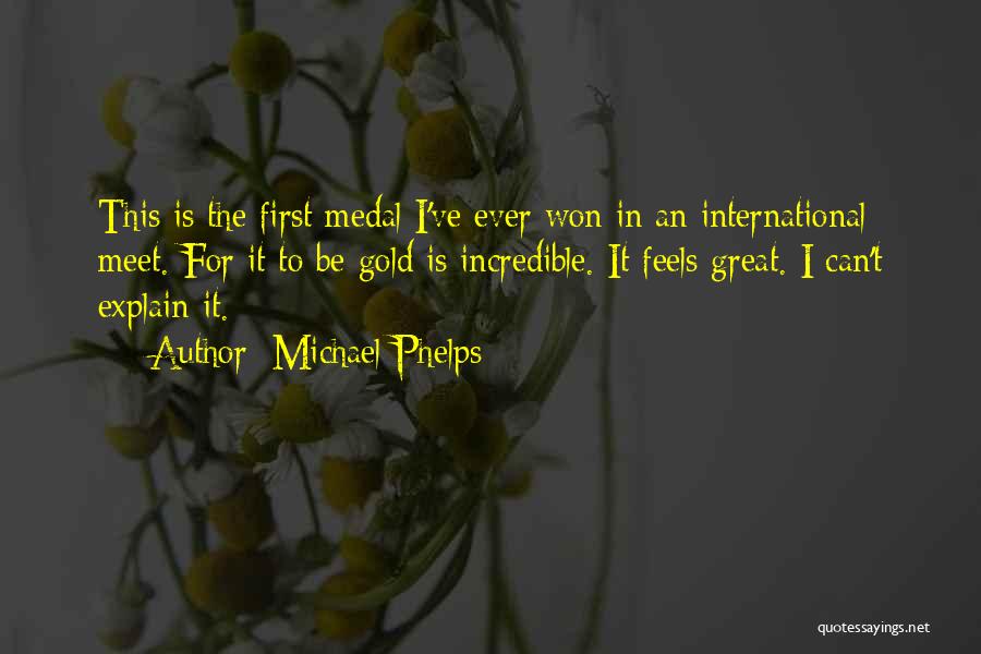 Michael Phelps Quotes: This Is The First Medal I've Ever Won In An International Meet. For It To Be Gold Is Incredible. It