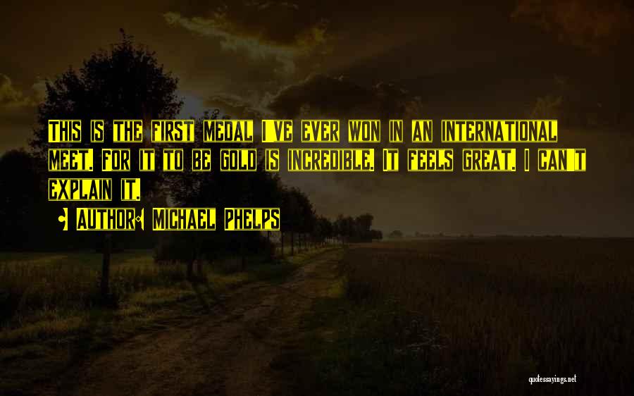 Michael Phelps Quotes: This Is The First Medal I've Ever Won In An International Meet. For It To Be Gold Is Incredible. It