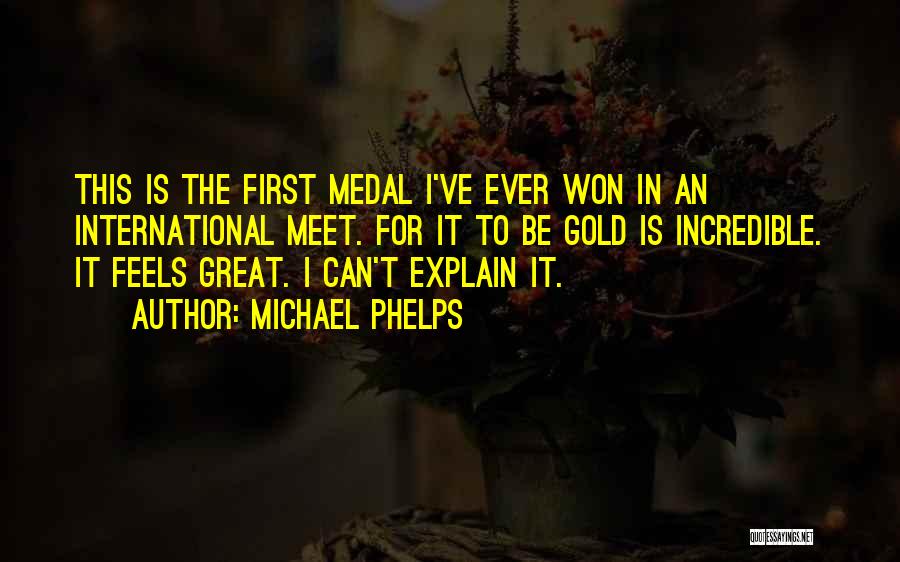 Michael Phelps Quotes: This Is The First Medal I've Ever Won In An International Meet. For It To Be Gold Is Incredible. It