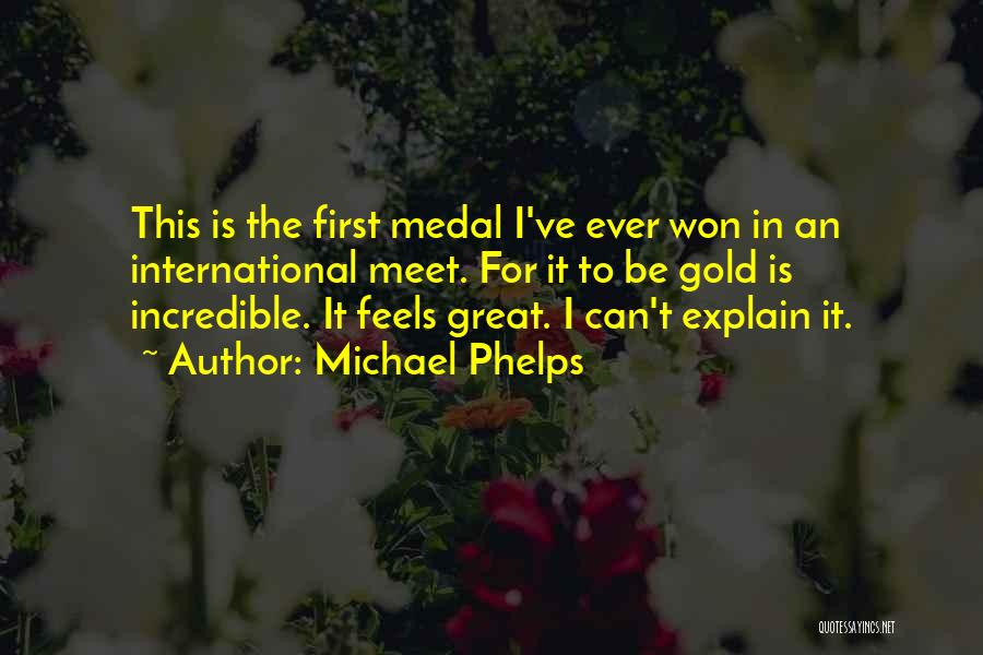 Michael Phelps Quotes: This Is The First Medal I've Ever Won In An International Meet. For It To Be Gold Is Incredible. It