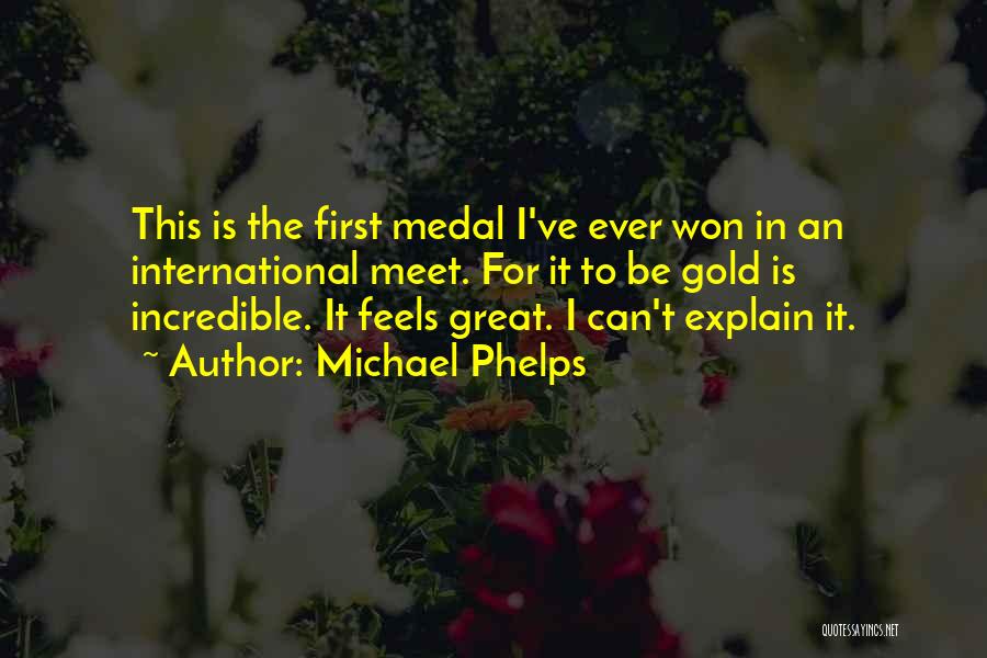 Michael Phelps Quotes: This Is The First Medal I've Ever Won In An International Meet. For It To Be Gold Is Incredible. It