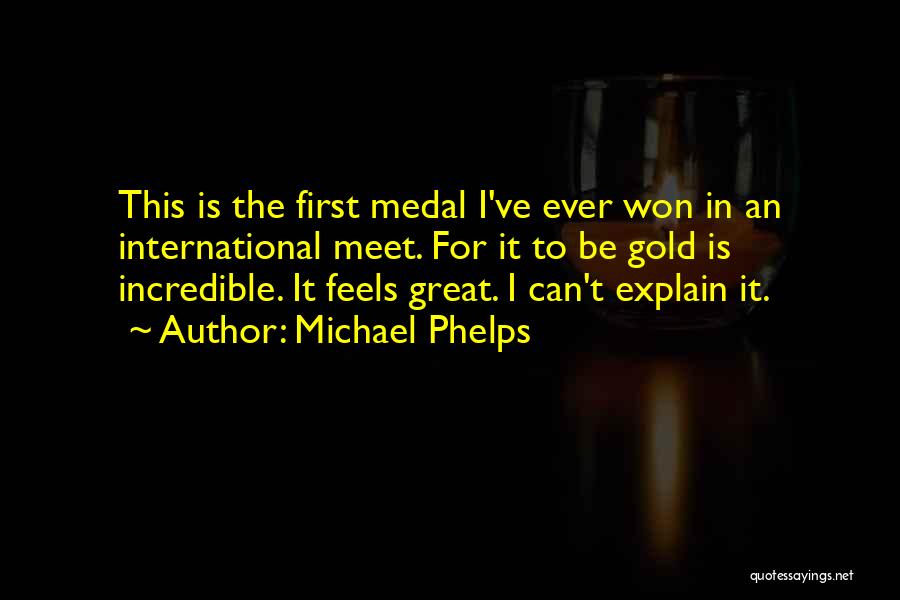 Michael Phelps Quotes: This Is The First Medal I've Ever Won In An International Meet. For It To Be Gold Is Incredible. It