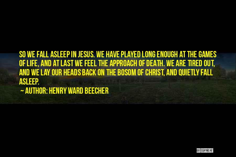 Henry Ward Beecher Quotes: So We Fall Asleep In Jesus. We Have Played Long Enough At The Games Of Life, And At Last We