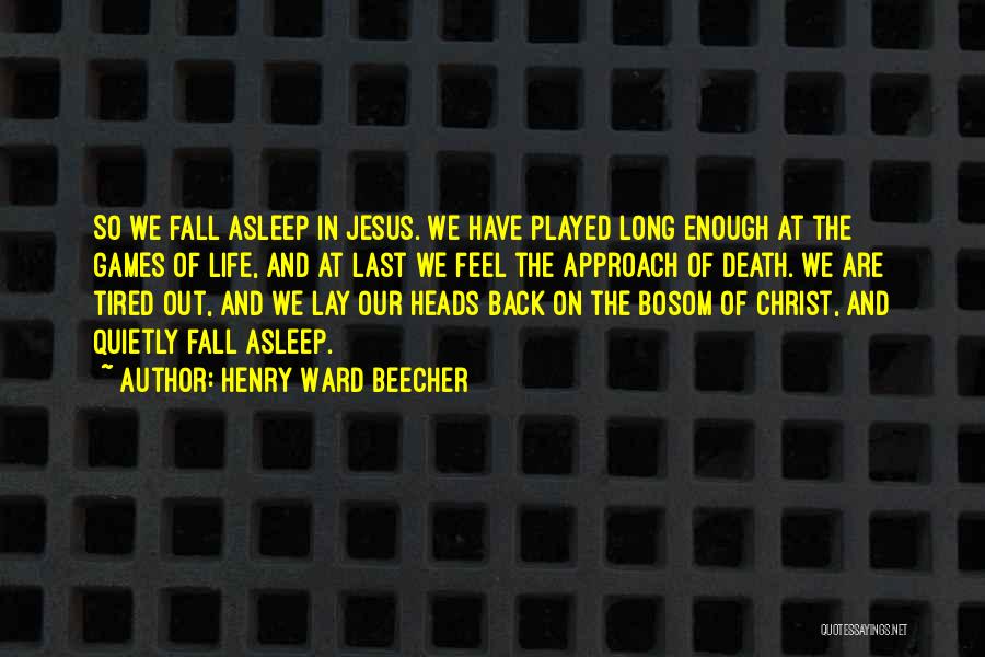 Henry Ward Beecher Quotes: So We Fall Asleep In Jesus. We Have Played Long Enough At The Games Of Life, And At Last We
