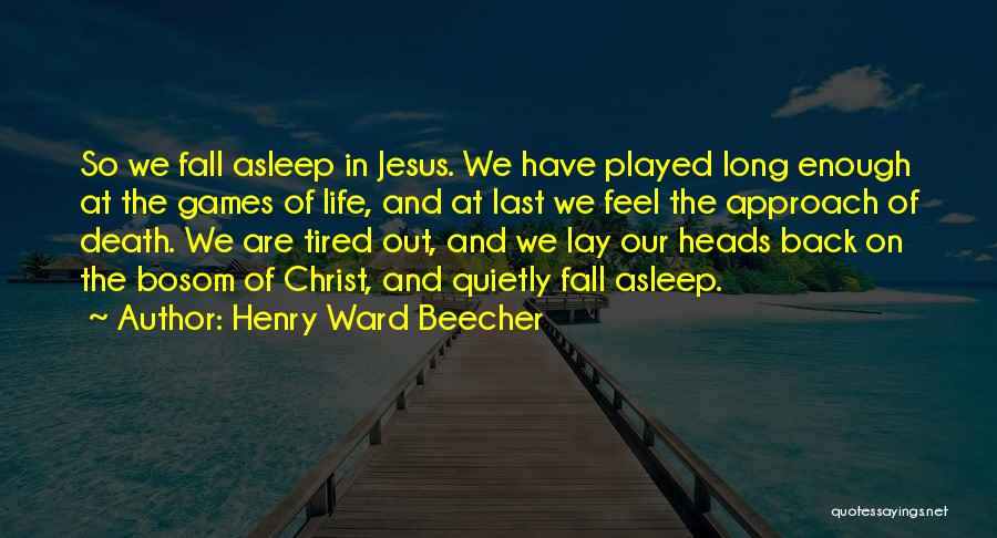 Henry Ward Beecher Quotes: So We Fall Asleep In Jesus. We Have Played Long Enough At The Games Of Life, And At Last We