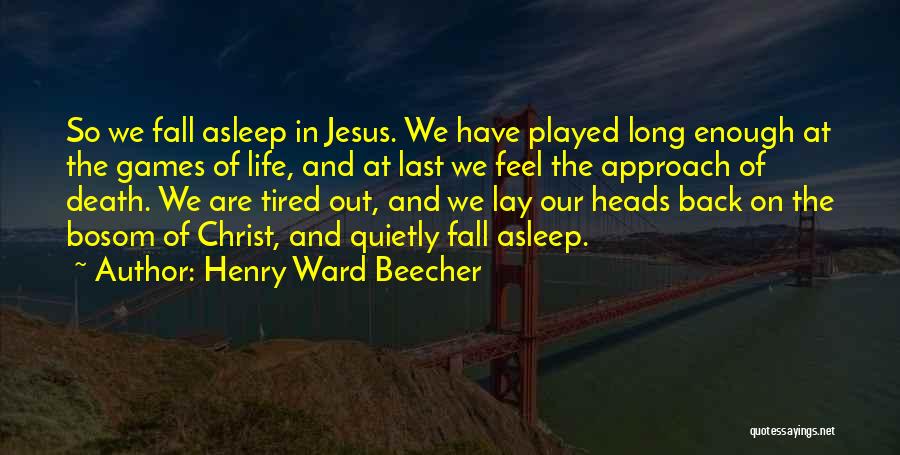 Henry Ward Beecher Quotes: So We Fall Asleep In Jesus. We Have Played Long Enough At The Games Of Life, And At Last We