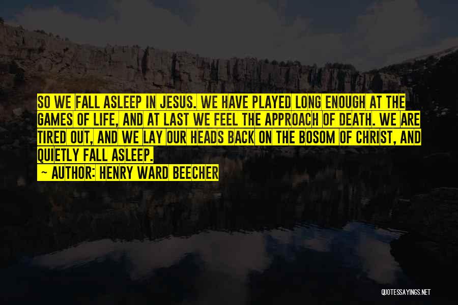 Henry Ward Beecher Quotes: So We Fall Asleep In Jesus. We Have Played Long Enough At The Games Of Life, And At Last We