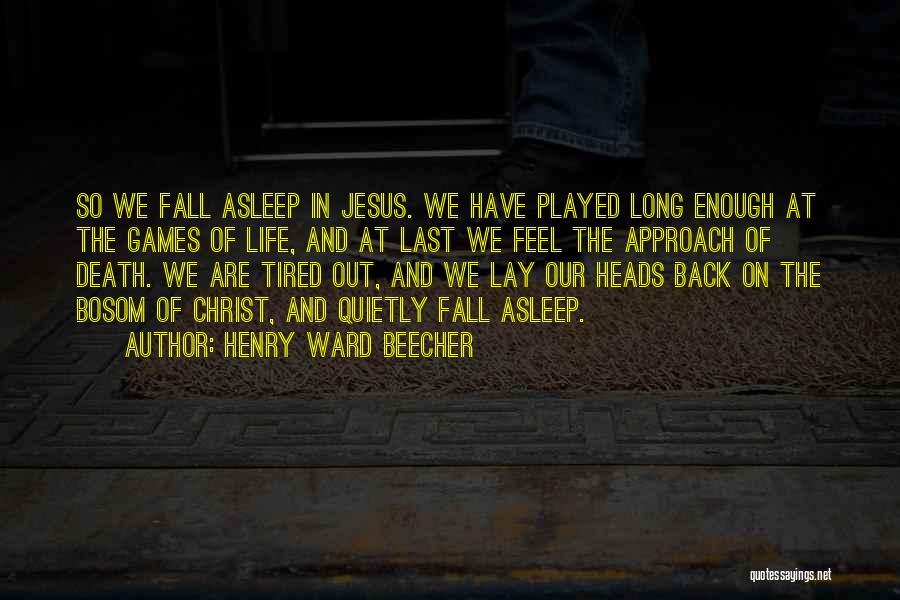 Henry Ward Beecher Quotes: So We Fall Asleep In Jesus. We Have Played Long Enough At The Games Of Life, And At Last We