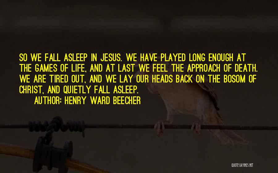 Henry Ward Beecher Quotes: So We Fall Asleep In Jesus. We Have Played Long Enough At The Games Of Life, And At Last We