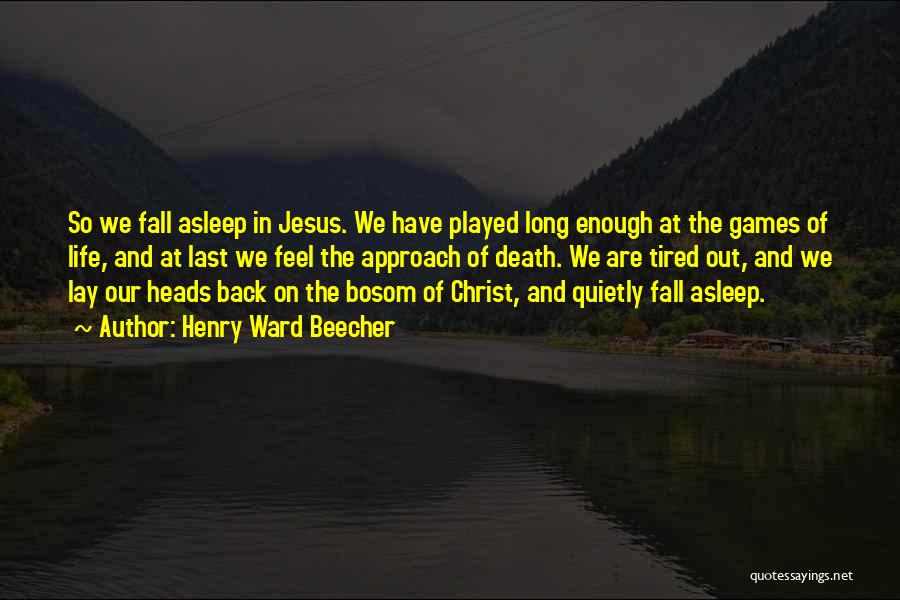 Henry Ward Beecher Quotes: So We Fall Asleep In Jesus. We Have Played Long Enough At The Games Of Life, And At Last We