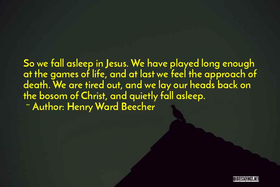 Henry Ward Beecher Quotes: So We Fall Asleep In Jesus. We Have Played Long Enough At The Games Of Life, And At Last We