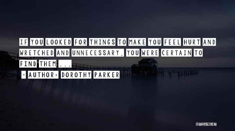 Dorothy Parker Quotes: If You Looked For Things To Make You Feel Hurt And Wretched And Unnecessary, You Were Certain To Find Them