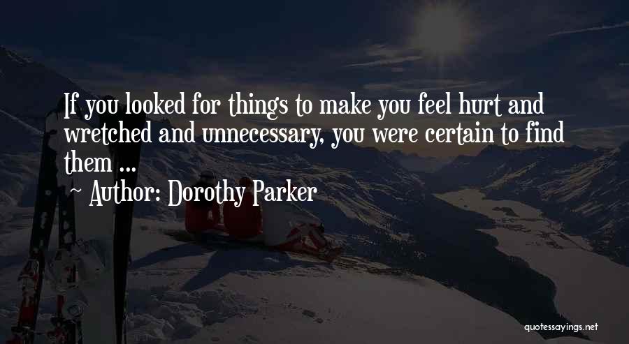 Dorothy Parker Quotes: If You Looked For Things To Make You Feel Hurt And Wretched And Unnecessary, You Were Certain To Find Them