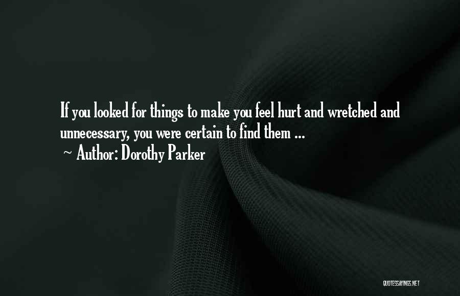 Dorothy Parker Quotes: If You Looked For Things To Make You Feel Hurt And Wretched And Unnecessary, You Were Certain To Find Them