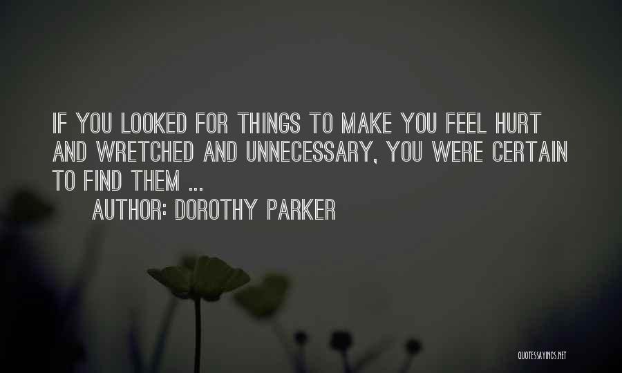 Dorothy Parker Quotes: If You Looked For Things To Make You Feel Hurt And Wretched And Unnecessary, You Were Certain To Find Them