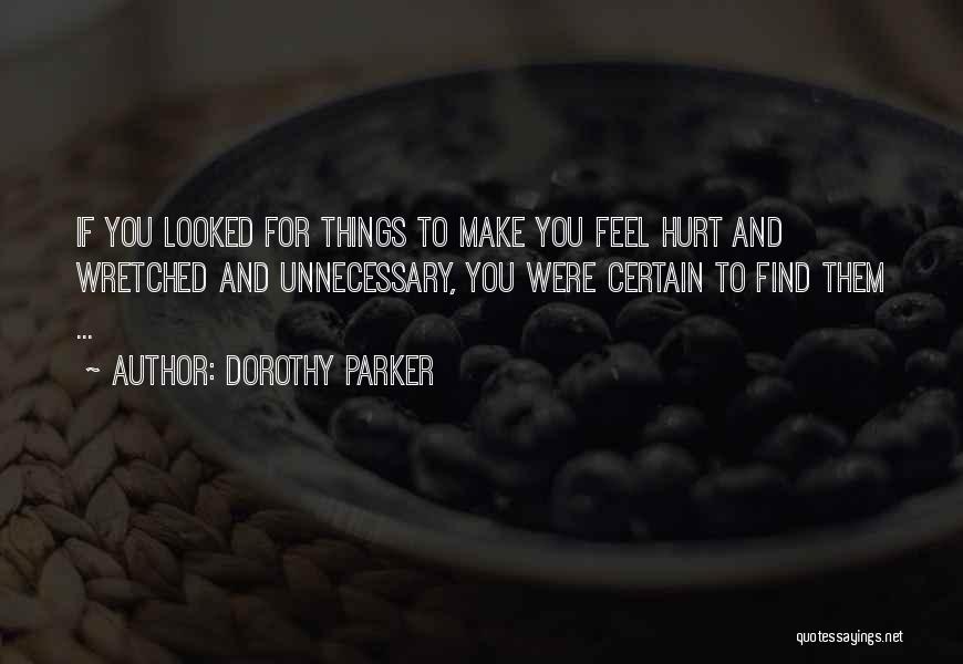 Dorothy Parker Quotes: If You Looked For Things To Make You Feel Hurt And Wretched And Unnecessary, You Were Certain To Find Them