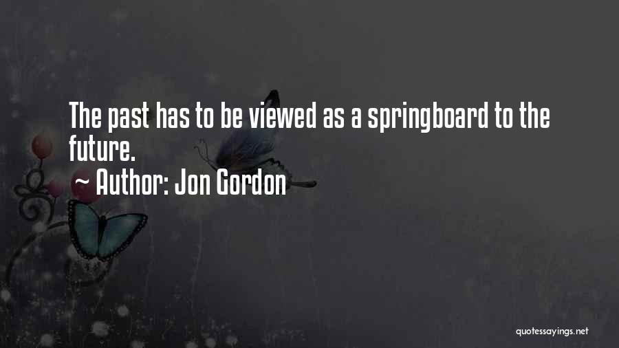 Jon Gordon Quotes: The Past Has To Be Viewed As A Springboard To The Future.