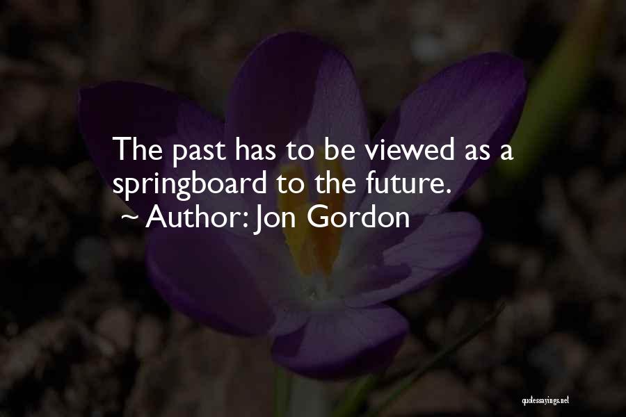 Jon Gordon Quotes: The Past Has To Be Viewed As A Springboard To The Future.