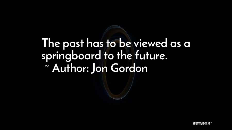 Jon Gordon Quotes: The Past Has To Be Viewed As A Springboard To The Future.