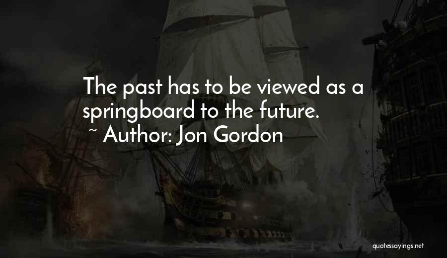 Jon Gordon Quotes: The Past Has To Be Viewed As A Springboard To The Future.