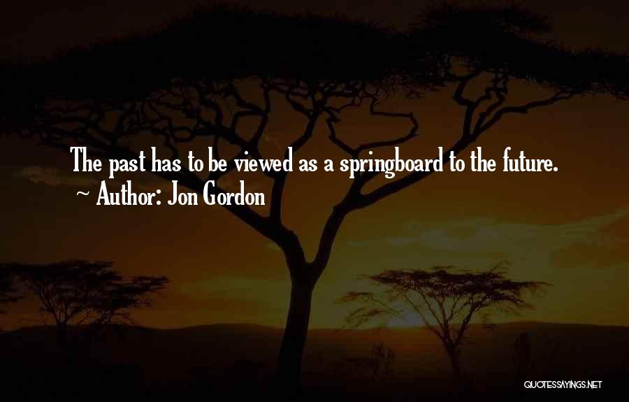 Jon Gordon Quotes: The Past Has To Be Viewed As A Springboard To The Future.