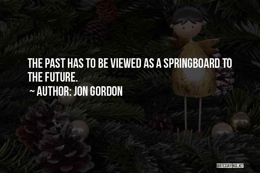 Jon Gordon Quotes: The Past Has To Be Viewed As A Springboard To The Future.