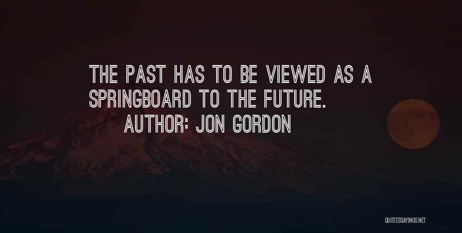 Jon Gordon Quotes: The Past Has To Be Viewed As A Springboard To The Future.