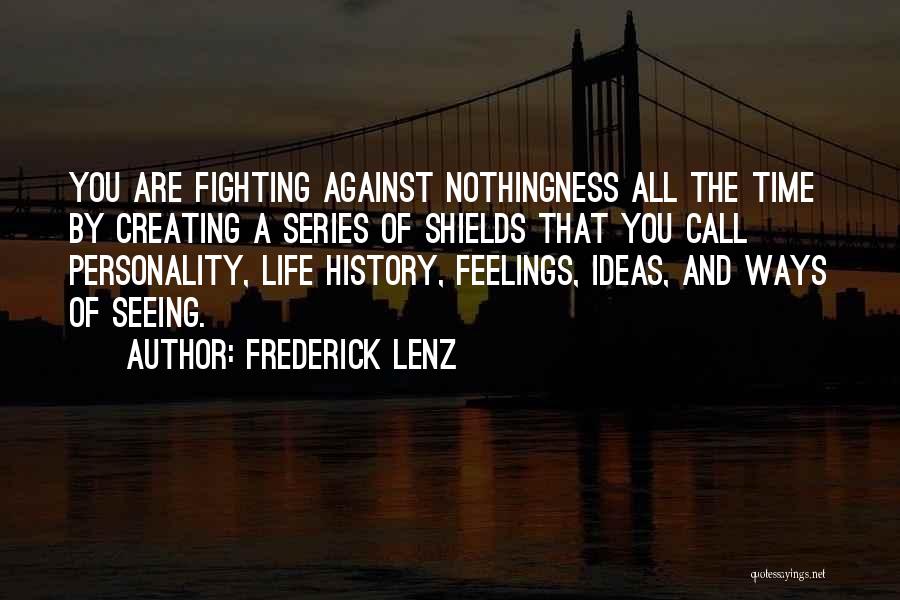 Frederick Lenz Quotes: You Are Fighting Against Nothingness All The Time By Creating A Series Of Shields That You Call Personality, Life History,