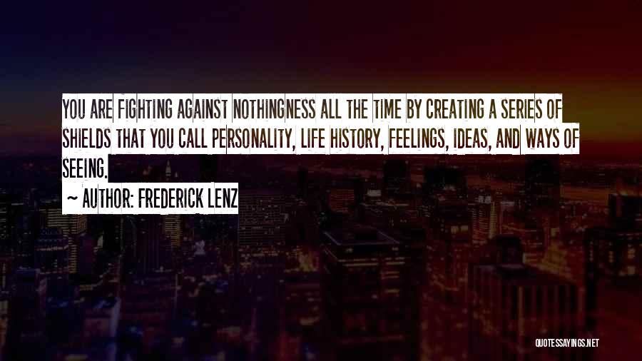 Frederick Lenz Quotes: You Are Fighting Against Nothingness All The Time By Creating A Series Of Shields That You Call Personality, Life History,