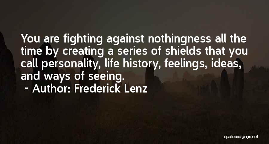 Frederick Lenz Quotes: You Are Fighting Against Nothingness All The Time By Creating A Series Of Shields That You Call Personality, Life History,