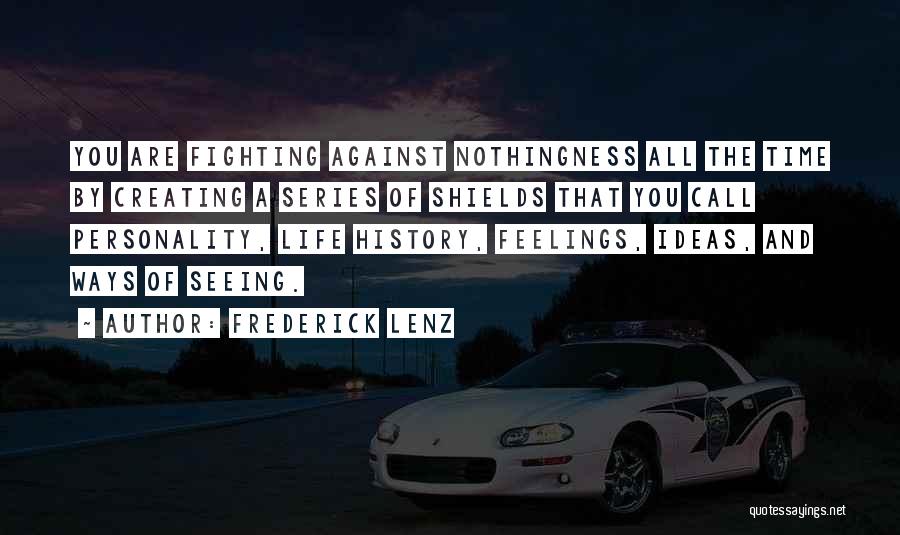 Frederick Lenz Quotes: You Are Fighting Against Nothingness All The Time By Creating A Series Of Shields That You Call Personality, Life History,