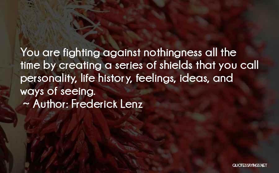 Frederick Lenz Quotes: You Are Fighting Against Nothingness All The Time By Creating A Series Of Shields That You Call Personality, Life History,