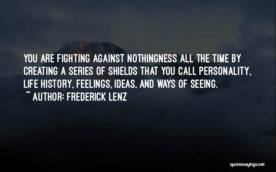 Frederick Lenz Quotes: You Are Fighting Against Nothingness All The Time By Creating A Series Of Shields That You Call Personality, Life History,